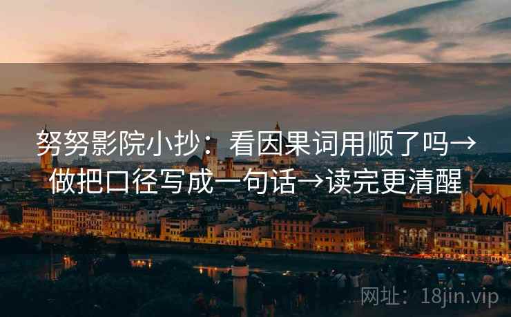 努努影院小抄：看因果词用顺了吗→做把口径写成一句话→读完更清醒