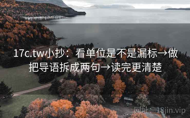 17c.tw小抄：看单位是不是漏标→做把导语拆成两句→读完更清楚