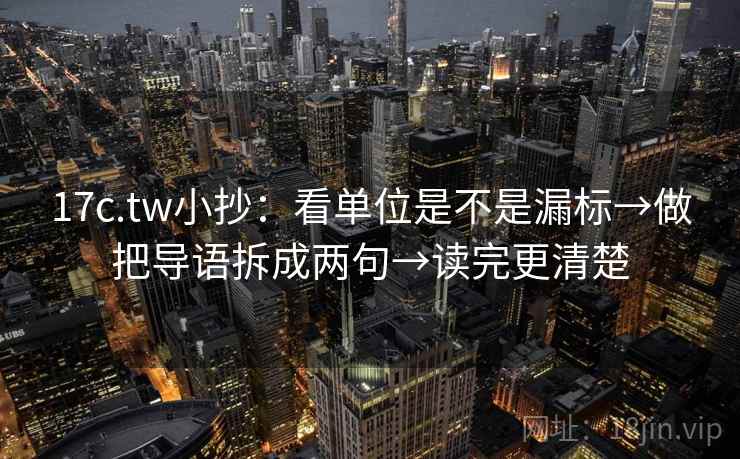 17c.tw小抄：看单位是不是漏标→做把导语拆成两句→读完更清楚