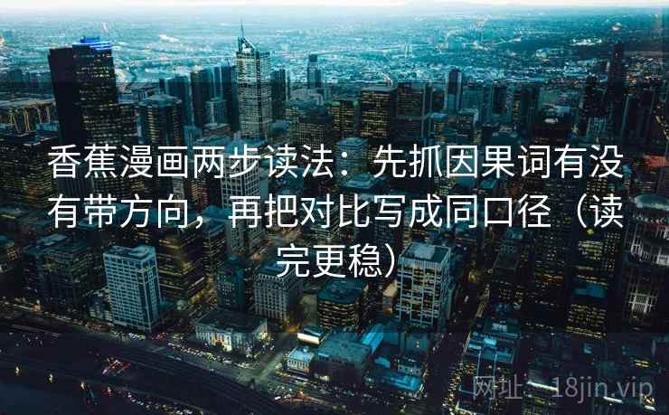 香蕉漫画两步读法：先抓因果词有没有带方向，再把对比写成同口径（读完更稳）