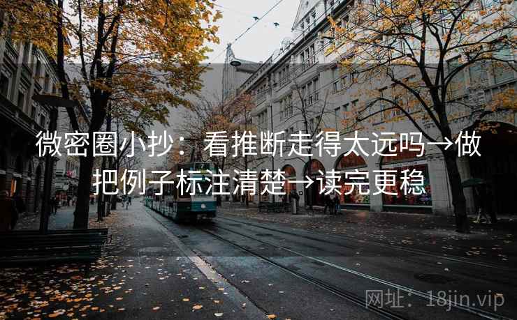 微密圈小抄：看推断走得太远吗→做把例子标注清楚→读完更稳