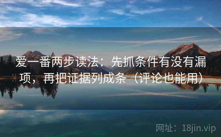 爱一番两步读法：先抓条件有没有漏项，再把证据列成条（评论也能用）
