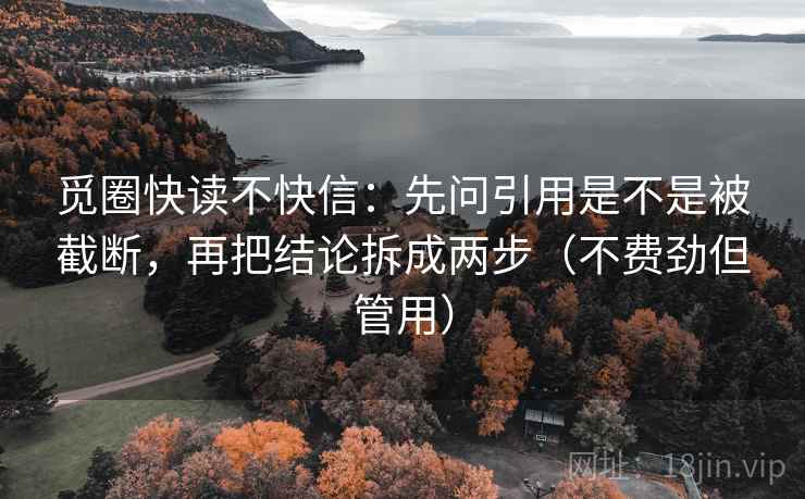 觅圈快读不快信：先问引用是不是被截断，再把结论拆成两步（不费劲但管用）