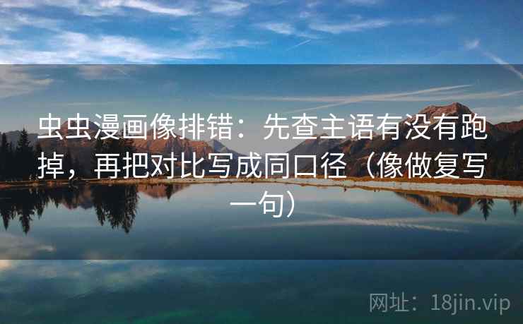 虫虫漫画像排错：先查主语有没有跑掉，再把对比写成同口径（像做复写一句）