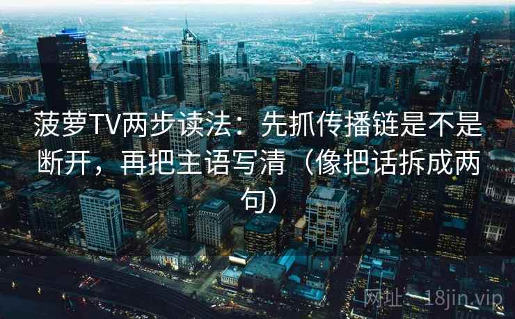 菠萝TV两步读法：先抓传播链是不是断开，再把主语写清（像把话拆成两句）