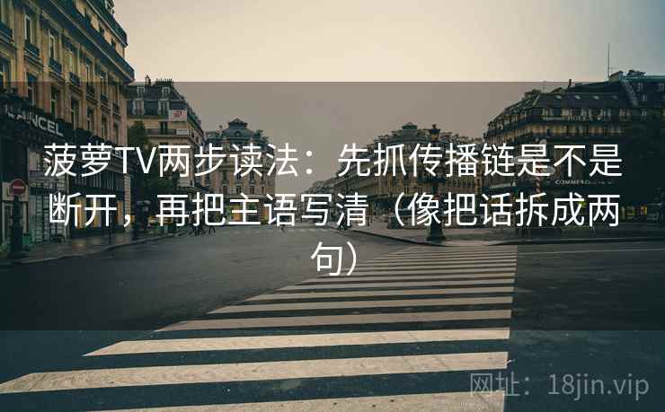 菠萝TV两步读法：先抓传播链是不是断开，再把主语写清（像把话拆成两句）