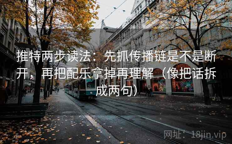 推特两步读法：先抓传播链是不是断开，再把配乐拿掉再理解（像把话拆成两句）