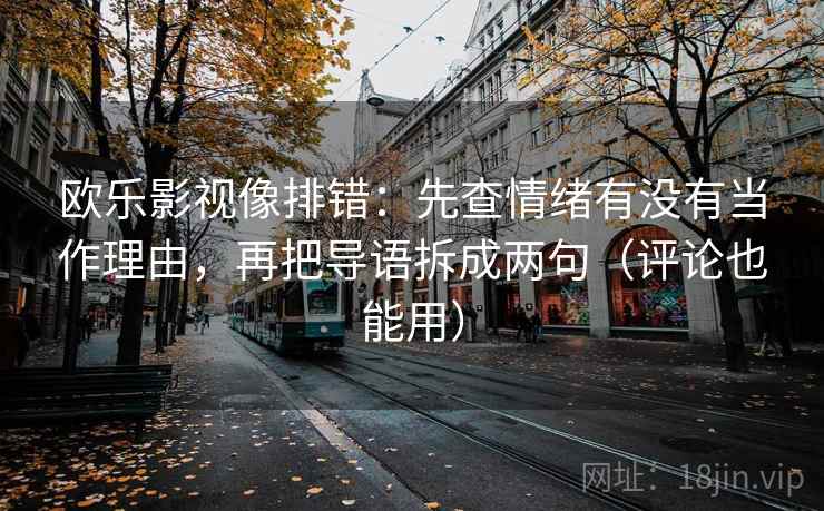 欧乐影视像排错：先查情绪有没有当作理由，再把导语拆成两句（评论也能用）