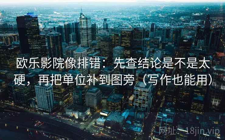 欧乐影院像排错：先查结论是不是太硬，再把单位补到图旁（写作也能用）