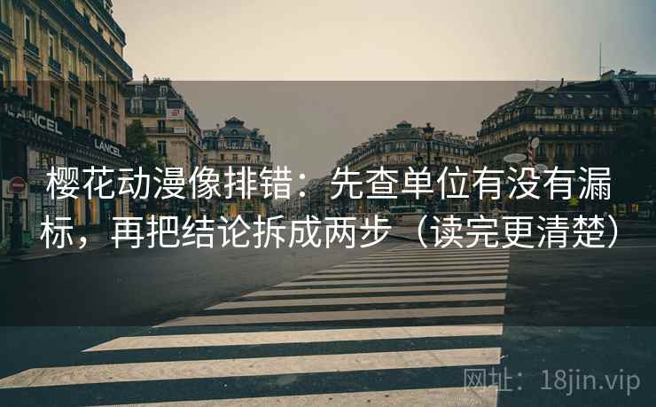 樱花动漫像排错：先查单位有没有漏标，再把结论拆成两步（读完更清楚）