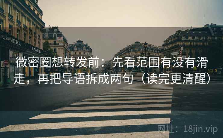 微密圈想转发前：先看范围有没有滑走，再把导语拆成两句（读完更清醒）