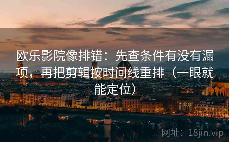 欧乐影院像排错：先查条件有没有漏项，再把剪辑按时间线重排（一眼就能定位）