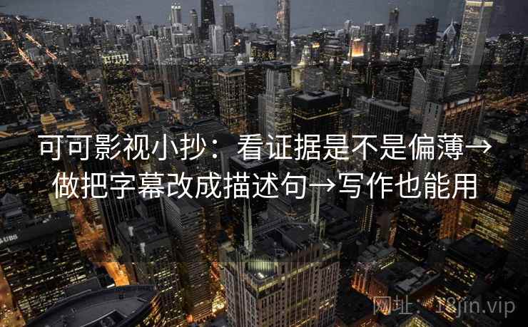 可可影视小抄：看证据是不是偏薄→做把字幕改成描述句→写作也能用