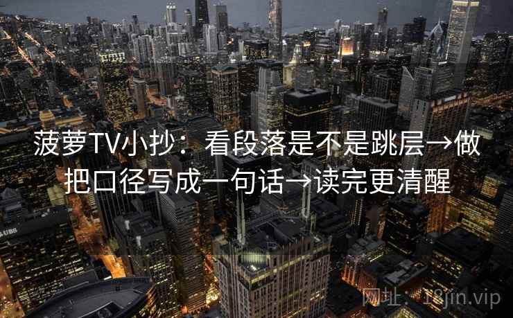 菠萝TV小抄：看段落是不是跳层→做把口径写成一句话→读完更清醒