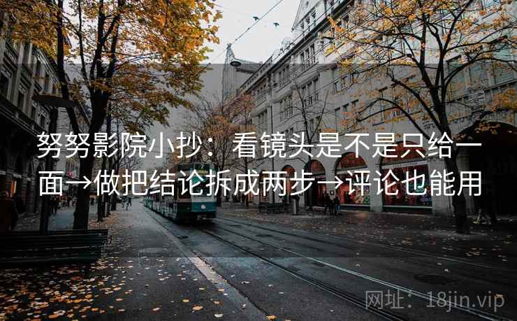 努努影院小抄：看镜头是不是只给一面→做把结论拆成两步→评论也能用