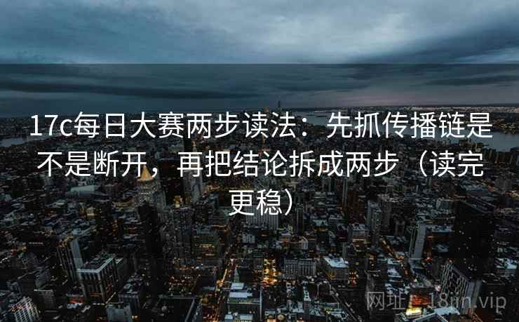 17c每日大赛两步读法:先抓传播链是不是断开,再把结论拆成两步(读完更稳) 17c每日大赛两步读法:先抓传播链是不是断开,再把结论拆成两步(读完更稳)