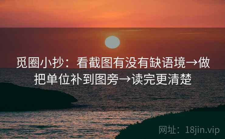 觅圈小抄:看截图有没有缺语境→做把单位补到图旁→读完更清楚 觅圈小抄:看截图有没有缺语境→做把单位补到图旁→读完更清楚