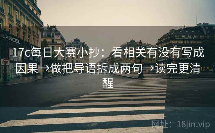 17c每日大赛小抄:看相关有没有写成因果→做把导语拆成两句→读完更清醒 17c每日大赛小抄:看相关有没有写成因果→做把导语拆成两句→读完更清醒