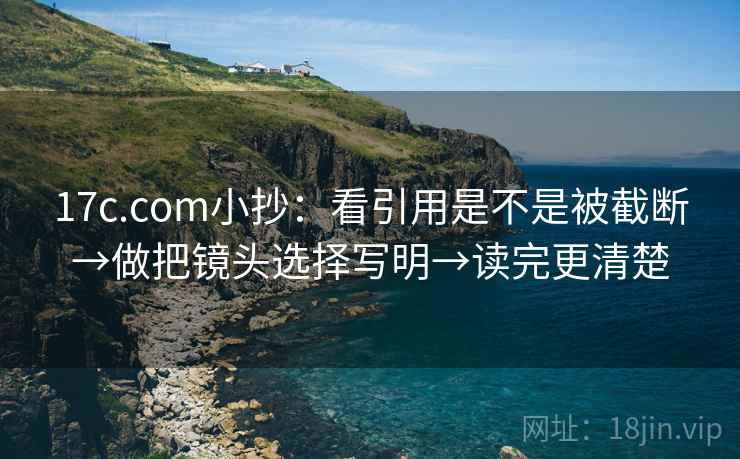 17c.com小抄:看引用是不是被截断→做把镜头选择写明→读完更清楚 17c.com小抄:看引用是不是被截断→做把镜头选择写明→读完更清楚