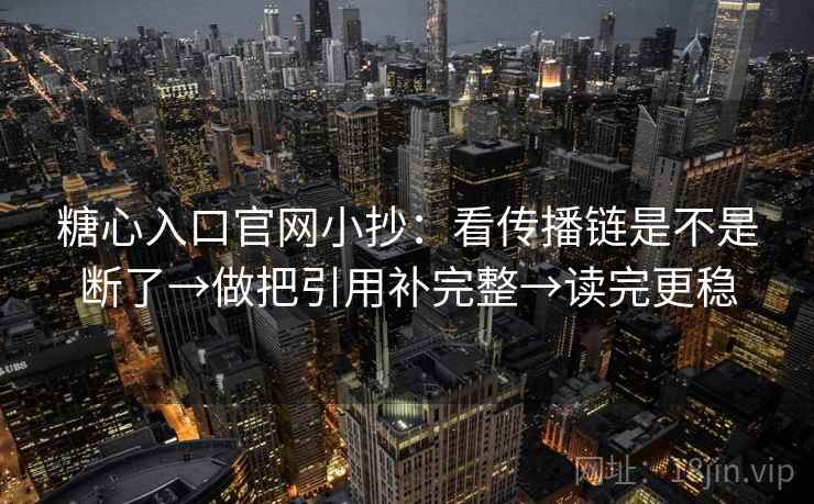 糖心入口官网小抄:看传播链是不是断了→做把引用补完整→读完更稳 糖心入口官网小抄:看传播链是不是断了→做把引用补完整→读完更稳