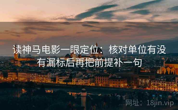 读神马电影一眼定位：核对单位有没有漏标后再把前提补一句