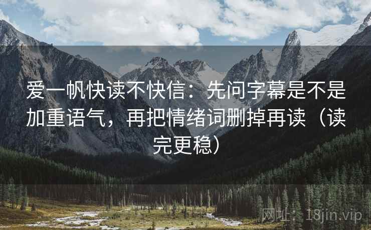 爱一帆快读不快信：先问字幕是不是加重语气，再把情绪词删掉再读（读完更稳）