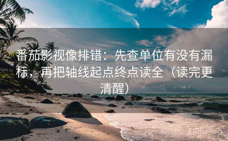 番茄影视像排错:先查单位有没有漏标,再把轴线起点终点读全(读完更清醒) 番茄影视像排错:先查单位有没有漏标,再把轴线起点终点读全(读完更清醒)