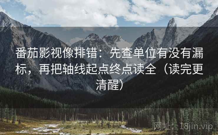 番茄影视像排错:先查单位有没有漏标,再把轴线起点终点读全(读完更清醒) 番茄影视像排错:先查单位有没有漏标,再把轴线起点终点读全(读完更清醒)