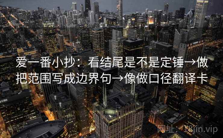 爱一番小抄：看结尾是不是定锤→做把范围写成边界句→像做口径翻译卡