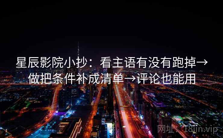 星辰影院小抄:看主语有没有跑掉→做把条件补成清单→评论也能用 星辰影院小抄:看主语有没有跑掉→做把条件补成清单→评论也能用