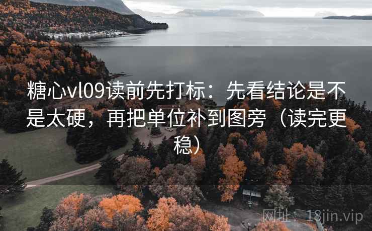 糖心vl09读前先打标:先看结论是不是太硬,再把单位补到图旁(读完更稳) 糖心vl09读前先打标:先看结论是不是太硬,再把单位补到图旁(读完更稳)