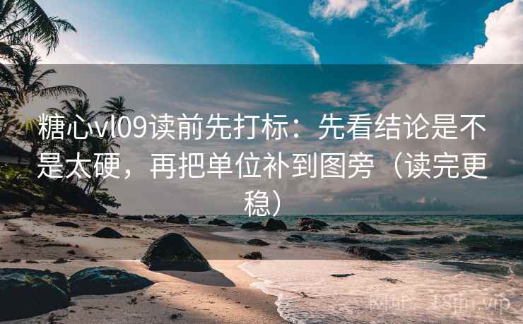 糖心vl09读前先打标:先看结论是不是太硬,再把单位补到图旁(读完更稳) 糖心vl09读前先打标:先看结论是不是太硬,再把单位补到图旁(读完更稳)