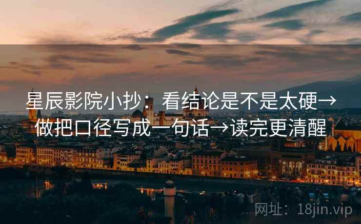 星辰影院小抄：看结论是不是太硬→做把口径写成一句话→读完更清醒