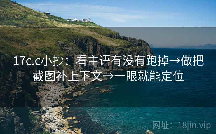 17c.c小抄：看主语有没有跑掉→做把截图补上下文→一眼就能定位