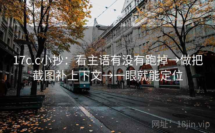 17c.c小抄:看主语有没有跑掉→做把截图补上下文→一眼就能定位 17c.c小抄:看主语有没有跑掉→做把截图补上下文→一眼就能定位