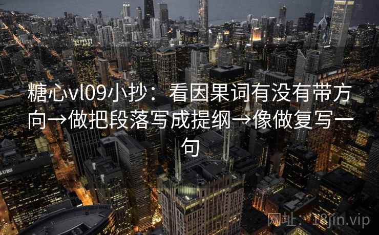 糖心vl09小抄:看因果词有没有带方向→做把段落写成提纲→像做复写一句 糖心vl09小抄:看因果词有没有带方向→做把段落写成提纲→像做复写一句
