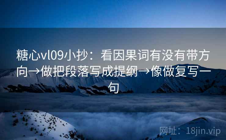 糖心vl09小抄:看因果词有没有带方向→做把段落写成提纲→像做复写一句 糖心vl09小抄:看因果词有没有带方向→做把段落写成提纲→像做复写一句