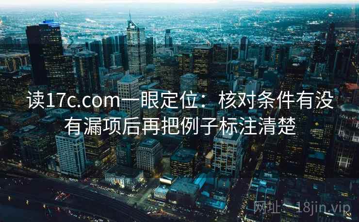 读17c.com一眼定位:核对条件有没有漏项后再把例子标注清楚 读17c.com一眼定位:核对条件有没有漏项后再把例子标注清楚