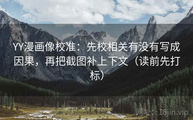 YY漫画像校准：先校相关有没有写成因果，再把截图补上下文（读前先打标）