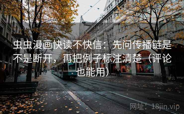 虫虫漫画快读不快信:先问传播链是不是断开,再把例子标注清楚(评论也能用) 虫虫漫画快读不快信:先问传播链是不是断开,再把例子标注清楚(评论也能用)