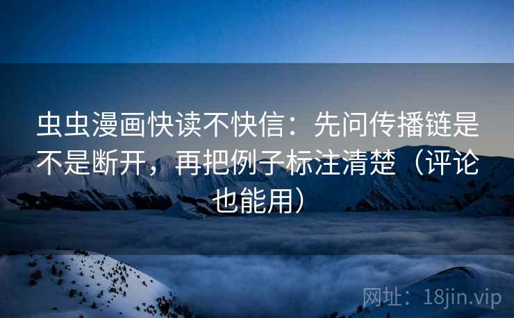 虫虫漫画快读不快信:先问传播链是不是断开,再把例子标注清楚(评论也能用) 虫虫漫画快读不快信:先问传播链是不是断开,再把例子标注清楚(评论也能用)