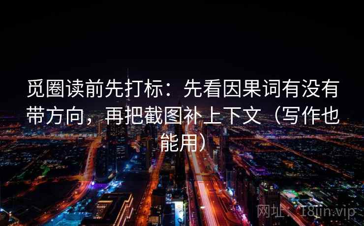 觅圈读前先打标：先看因果词有没有带方向，再把截图补上下文（写作也能用）