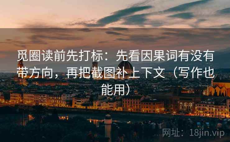 觅圈读前先打标:先看因果词有没有带方向,再把截图补上下文(写作也能用) 觅圈读前先打标:先看因果词有没有带方向,再把截图补上下文(写作也能用)