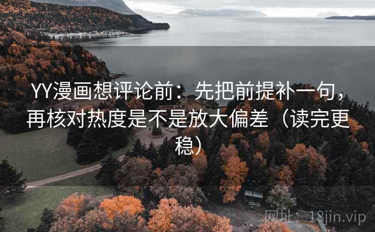 YY漫画想评论前:先把前提补一句,再核对热度是不是放大偏差(读完更稳) YY漫画想评论前:先把前提补一句,再核对热度是不是放大偏差(读完更稳)