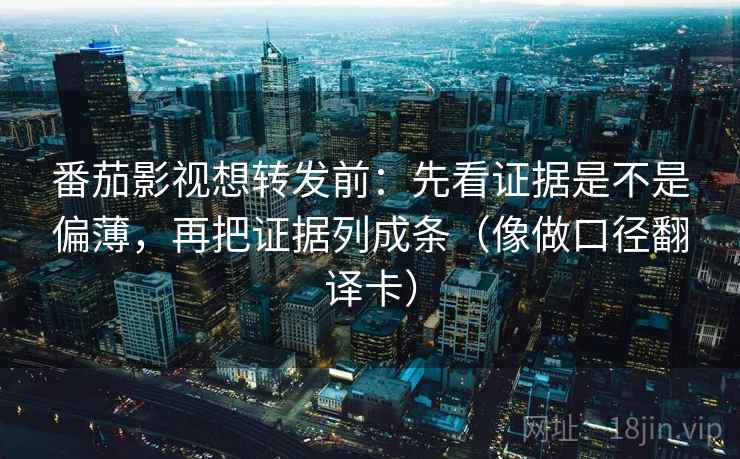 番茄影视想转发前：先看证据是不是偏薄，再把证据列成条（像做口径翻译卡）