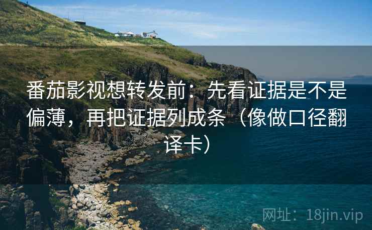 番茄影视想转发前:先看证据是不是偏薄,再把证据列成条(像做口径翻译卡) 番茄影视想转发前:先看证据是不是偏薄,再把证据列成条(像做口径翻译卡)