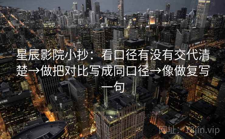 星辰影院小抄:看口径有没有交代清楚→做把对比写成同口径→像做复写一句 星辰影院小抄:看口径有没有交代清楚→做把对比写成同口径→像做复写一句