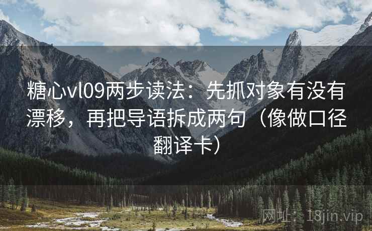 糖心vl09两步读法：先抓对象有没有漂移，再把导语拆成两句（像做口径翻译卡）