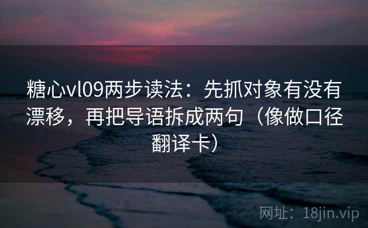 糖心vl09两步读法:先抓对象有没有漂移,再把导语拆成两句(像做口径翻译卡) 糖心vl09两步读法:先抓对象有没有漂移,再把导语拆成两句(像做口径翻译卡)