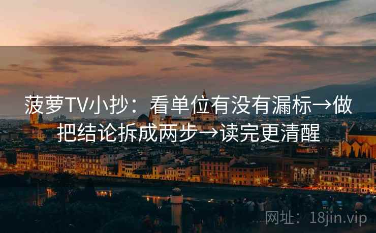 菠萝TV小抄：看单位有没有漏标→做把结论拆成两步→读完更清醒